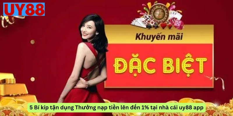 5 Bí kíp tận dụng Thưởng nạp tiền lên đến 1% tại nhà cái uy88 app