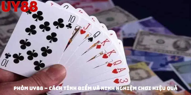 Phỏm Uy88 – Cách Tính Điểm Và Kinh Nghiệm Chơi Hiệu Quả