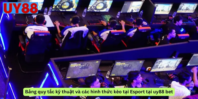 Bảng quy tắc kỹ thuật và các hình thức kèo tại Esport tại uy88 bet