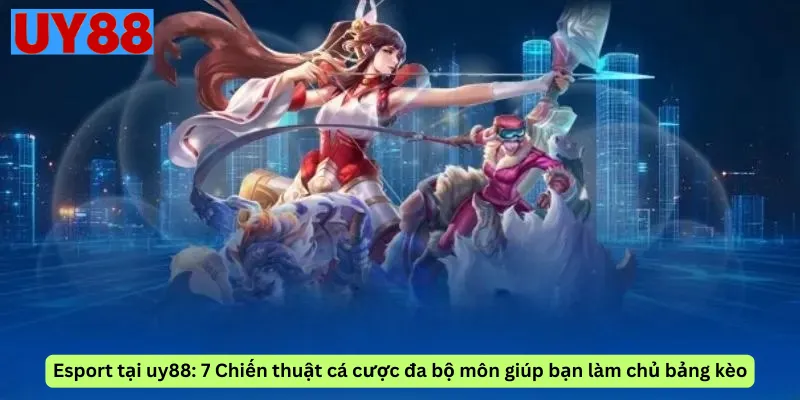 Esport tại uy88: 7 Chiến thuật cá cược đa bộ môn giúp bạn làm chủ bảng kèo
